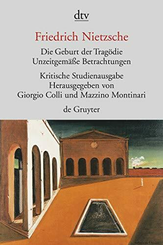 Die Geburt der Tragödie; Unzeitgemaeße Betrachtungen (mit Texten aus dem Nachlass): Kritische Studienausgabe
