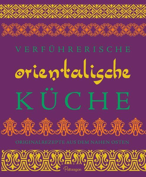 Verführerische Orientalische Küche: Originalrezepte aus dem Nahen Osten