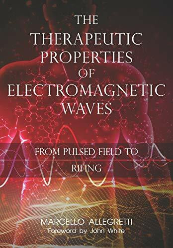 The Therapeutic Properties of Electromagnetic Waves: From Pulsed Fields to Rifing (Electromagnetic devices and frequencies for care and well-being, Band 3)