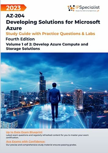 AZ-204: Developing Solutions for Microsoft Azure: Study Guide with Practice Questions and Labs - Volume 1 of 2: Develop Azure Compute and Storage Solutions: 4th Edition - 2023