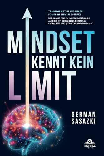 Mindset kennt kein Limit – Transformative Gedanken für deine mentale Stärke: Wie du aus deinem inneren Gefängnis ausbrichst, dein volles Potenzial entfaltest und jeden Tag vorankommst