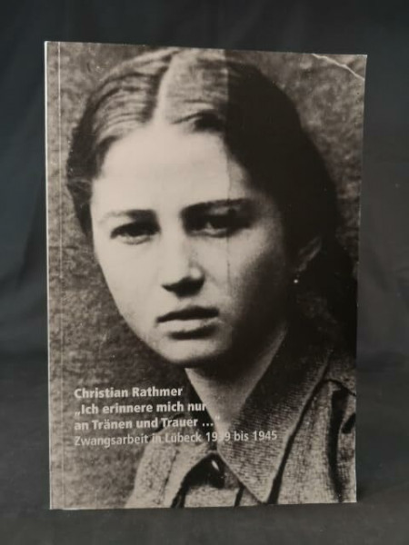 Ich erinnere mich nur an Tränen und Trauer...: Zwangsarbeit in Lübeck 1933 bis 1945 - Dokumentation einer Ausstellung