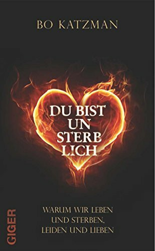 Du bist unsterblich: Warum wir leben und sterben, leiden und lieben