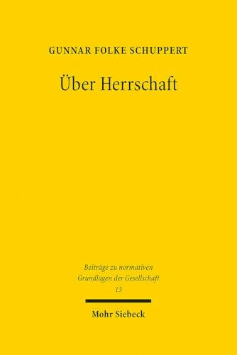 Über Herrschaft: Praktiken, Verständnisse und Rechtfertigungen von Herrschaft - Ein soziologischer und historischer Streifzug (Beiträge zu normativen Grundlagen der Gesellschaft, Band 13)