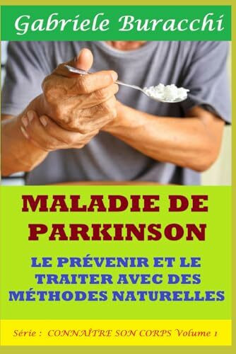 MALADIE DE PARKINSON. LE PRÉVENIR ET LE TRAITER AVEC DES MÉTHODES NATURELLES. Série : CONNAÎTRE SON CORPS Volume 1 (Diète Zone et santé. ... méditation comme base de la santé, Band 10)