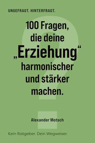 100 Fragen, die deine "Erziehung" harmonischer und stärker machen: Kein Ratgeber. Dein Wegweiser. (UNGEFRAGT. HINTERFRAGT.)