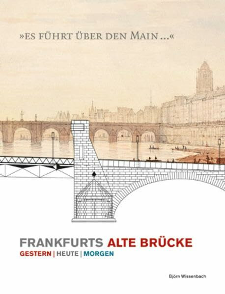 Es führt über den Main: Frankfurts Alte Brücke, Gestern, Heute, Morgen