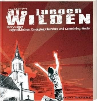 Die jungen Wilden: Storys über Jugendkirchen, Emerging Churches und Gemeindegründer (dran:books)