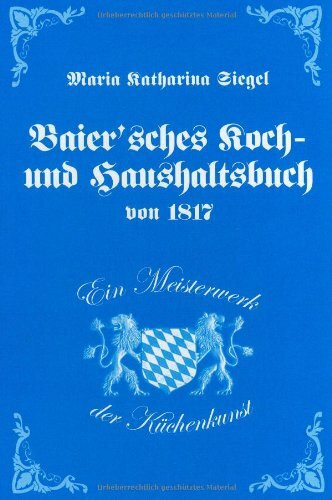 Baier'sches Koch- und Haushaltsbuch von 1817. Ein Meisterwerk der Küchenkunst