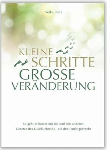 Kleine Schritte Große Veränderung: So geht es besser mit Dir und den anderen. Gesetze des Glücklichseins - auf den Punkt gebracht