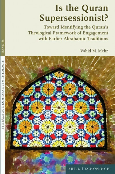 Is the Quran Supersessionist?: Toward Identifying the Quran’s Theological Framework of Engagement with Earlier Abrahamic Traditions (Beiträge zur Komparativen Theologie)