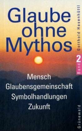 Glaube ohne Mythos, Bd.2, Mensch, Glaubensgemeinschaft, Symbolhandlungen, Zukunft