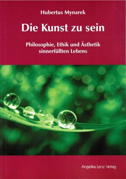 Die Kunst zu sein: Philosophie, Ethik und Ästhetik sinnerfüllten Lebens