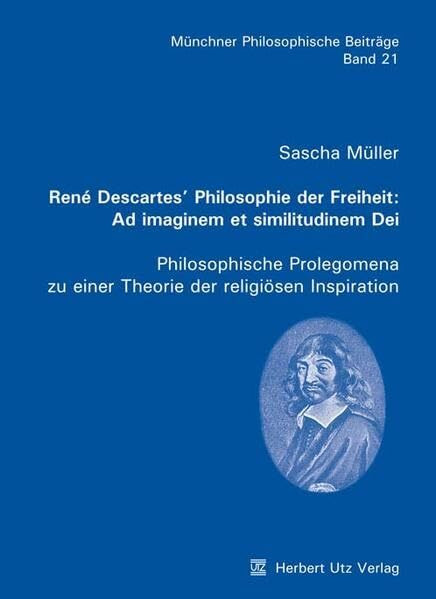 René Descartes' Philosophie der Freiheit: Ad imaginem et similitudinem Dei: Philosophische Prolegomena zu einer Theorie der religiösen Inspiration: ... Diss. (Münchner Philosophische Beiträge)