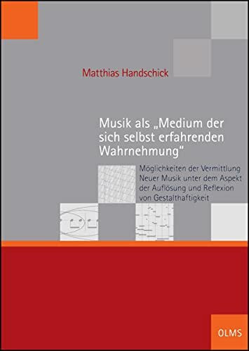 Musik als "Medium der sich selbst erfahrenden Wahrnehmung": Möglichkeiten der Vermittlung Neuer Musik unter dem Aspekt der Auflösung und Reflexion von ... (Schriften der Hochschule für Musik Freiburg)