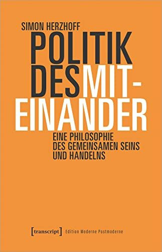 Politik des Miteinander: Eine Philosophie des gemeinsamen Seins und Handelns (Edition Moderne Postmoderne)