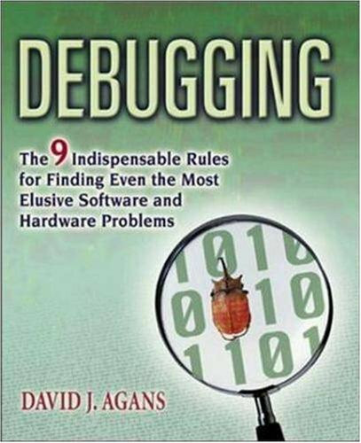 Debugging: The Nine Indispensable Rules for Finding Even the Most Elusive Software and Hardware Problems: The 9 Indispensable Rules for Finding Even the Most Elusive Software and Hardware Problems