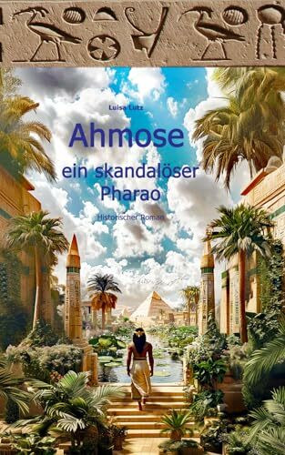Ahmose, ein skandalöser Pharao: Historischer Roman (Der skandalöse Pharao, Band 1)