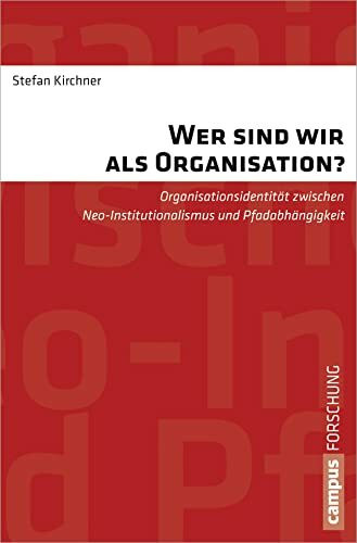 Wer sind wir als Organisation?: Organisationsidentität zwischen Neo-Institutionalismus und Pfadabhängigkeit (Campus Forschung, 958)