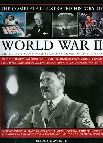 Complete Illustrated History of World War Two: An Authoritative Account of the Deadliest Conflict in Human History with Analysis of Decisive ... Decisive Encounters and Landmark Engagements