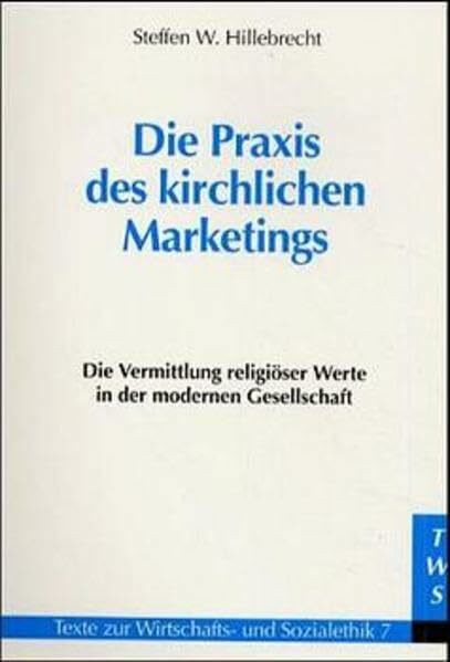 Die Praxis des kirchlichen Marketings: Die Vermittlung religiöser Werte in der modernen Gesellschaft: Die Vermittlung religiöser Werte in der modernen ... (Texte zur Wirtschafts- und Sozialethik)
