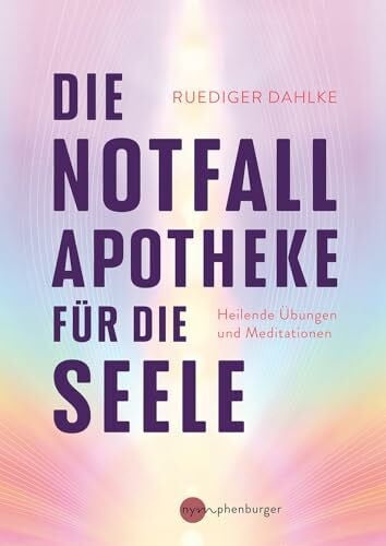 Die Notfallapotheke für die Seele: Heilende Übungen und Meditationen