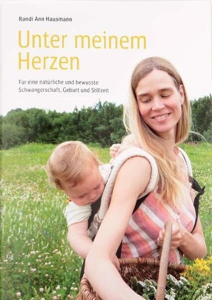Unter meinem Herzen: Für eine natürliche und bewusste Schwangerschaft, Geburt und Stillzeit