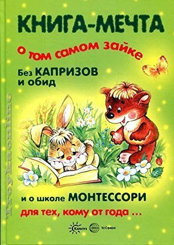 Kniga-mechta o tom samom zayke. Bez kaprizov i obid. I o shkole Montessori dlya teh, komu ot goda