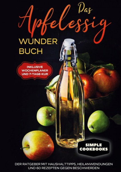 Das Apfelessig Wunder Buch: Der Ratgeber mit Haushalttipps, Heilanwendungen und 60 Rezepten gegen Beschwerden - Inklusive Wochenplaner und 7-Tage-Kur