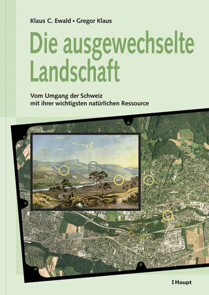 Die ausgewechselte Landschaft: Vom Umgang der Schweiz mit ihrer wichtigsten natürlichen Ressource