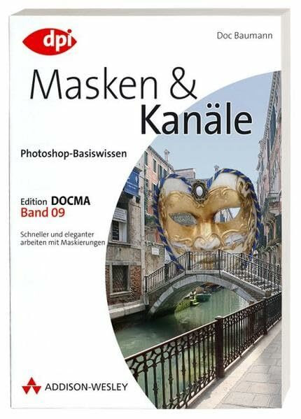 Photoshop-Basiswissen: Band 1-12. Edition DOCMA: Photoshop-Basiswissen: Masken und Kanäle - Band 9: Edition DOCMA - Band 9 - Schneller und eleganter arbeiten mit Maskierungen (DPI Grafik)