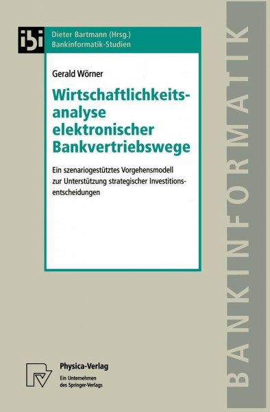 Wirtschaftlichkeitsanalyse elektronischer Bankvertriebswege. Ein szenariogestütztes Vorgehensmodell zur Unterstützung strategischer Investitionsentscheidungen (Bankinformatik-Studien Bd. 6)