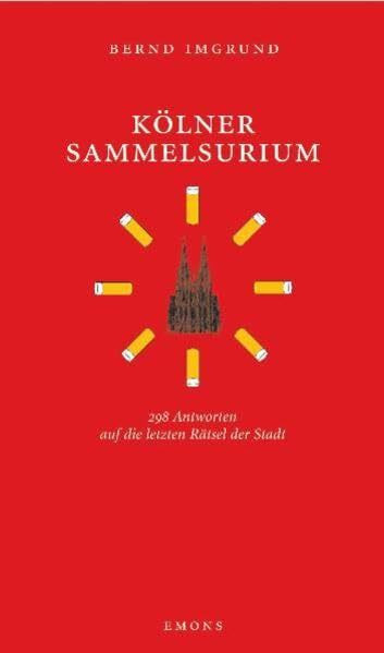 Kölner Sammelsurium: 298 Antworten auf die letzten Rätsel der Stadt