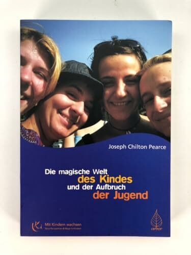 Die magische Welt des Kindes und der Aufbruch der Jugend: Das bahnbrechende Buch zur Entfaltung des menschlichen Potentials und der Intelligenz bei Jugendlichen (Mit Kindern wachsen)