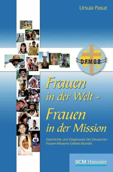 Frauen in der Welt - Frauen in der Mission: Geschichte und Gegenwart des Deutschen Frauen-Missions-Gebets-Bundes (DFMGB)