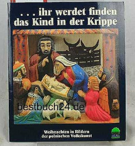 ...ihr werdet finden das Kind in der Krippe: Weihnachten in Bildern der polnischen Volkskunst mit Bibeltexten und Betrachtungen zu Gestalten der ... von Alfred Delp (Eschbacher Geschenkhefte)