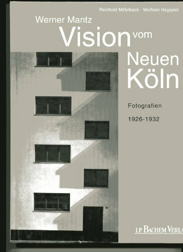 Das neue Bauen in Köln: Visionen vom neuen Köln: Fotografien von Werner Mantz 1926-1932