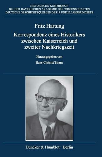 Fritz Hartung – Korrespondenz eines Historikers zwischen Kaiserreich und zweiter Nachkriegszeit. (Deutsche Geschichtsquellen des 19. und 20. Jahrhunderts)