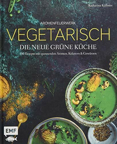 Aromenfeuerwerk – Vegetarisch – Die neue grüne Küche: 100 Rezepte mit spannenden Aromen, Kräutern und Gewürzen