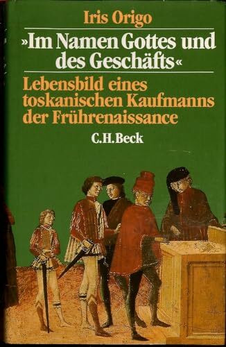 Im Namen Gottes und des Geschäfts. Lebensbild eines toskanischen Kaufmanns der Frührenaissance