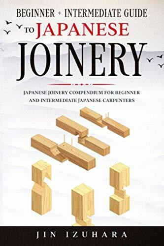 Japanese Joinery: Beginner + Intermediate Guide to Japanese Joinery: Japanese Joinery Compendium for Beginner and Intermediate Japanese Carpenters (Simple Secrets of Japanese Joinery)