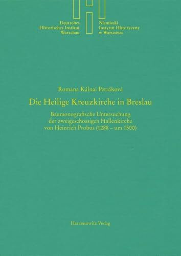 Die Heilige Kreuzkirche in Breslau: Baumonografische Untersuchung der zweigeschossigen Hallenkirche von Heinrich Probus (1288 – um 1500) (Quellen und ... Deutschen Historischen Instituts Warschau)
