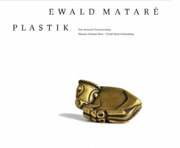 Ewald Mataré Plastik. Eine rheinische Privatsammlung: Museum Kurhaus Kleve - Ewald Mataré-Sammlung, 14.3. - 20.6.2010 (Schriftenreihe Museum Kurhaus Kleve-Ewald-Mataré-Sammlung)