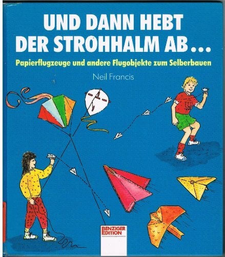 Und dann hebt der Strohhalm ab.... Papierflugzeuge und andere Flugobjekte zum Selberbauen Und dann hebt der Strohhalm ab.... Papierflugzeuge und andere Flugobjekte zum Selberbauen