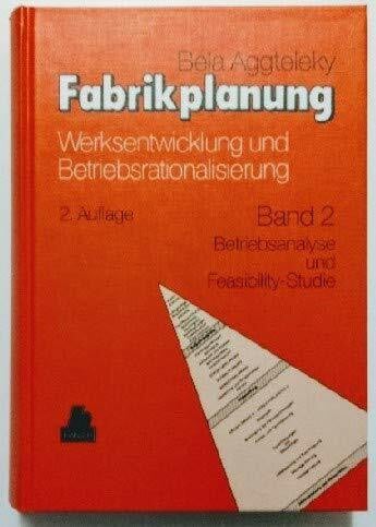 Fabrikplanung, 3 Bde., Bd.2, Betriebsanalyse und Feasibility-Studie: Band 2 Betriebsanalyse und Feasibility-Studie, Technisch-wirtschaftliche Optimierung von Anlagen und Bauten