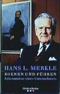 Merkle: Dienen und Führen: Erkenntnisse eines Unternehmers. Mit Beitr. v. Henry A. Kissinger u. Hermann Scholl