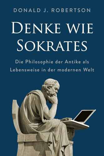 Denke wie Sokrates: Die Philosophie der Antike als Lebensweise in der modernen Welt | Vorläufer der Stoiker: Mehr Freiheit, Entspannung und Glück durch kognitive Psychologie und Logik