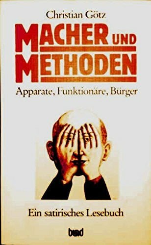 Macher und Methoden. Apparate - Funktionäre - Bürger. Ein satirisches Lesebuch