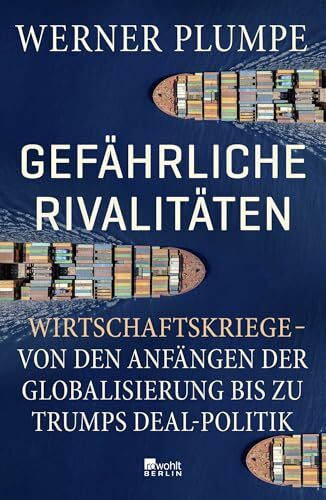 Gefährliche Rivalitäten: Wirtschaftskriege – von den Anfängen der Globalisierung bis zu Trumps Deal-Politik | Wer die Konflikte der Gegenwart verstehen will, muss dieses Buch lesen.
