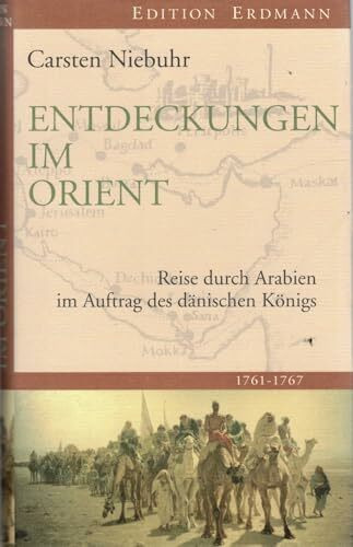 Entdeckungen im Orient: Reise durch Arabien im Auftrag des dänischen Königs: Reise durch Arabien im Auftrag des dänischen Königs. 1761 - 1767